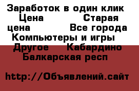 Заработок в один клик › Цена ­ 1 000 › Старая цена ­ 1 000 - Все города Компьютеры и игры » Другое   . Кабардино-Балкарская респ.